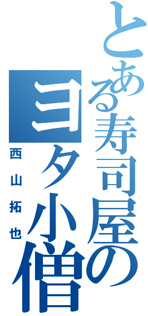 とある寿司屋のヨタ小僧（西山拓也）