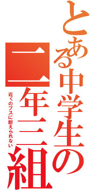 とある中学生の二年三組（近くのブスに耐えられない）