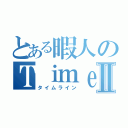 とある暇人のＴｉｍｅ ＬｉｎｅⅡ（タイムライン）