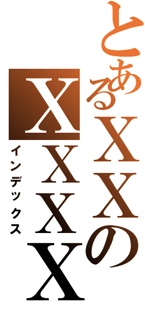 とあるＸＸのＸＸＸＸ（インデックス）