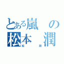 とある嵐の松本 潤（松潤）