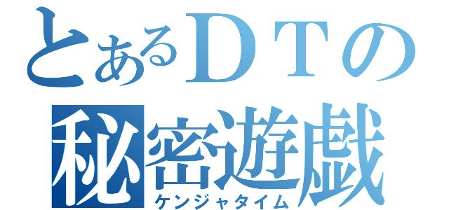 とあるＤＴの秘密遊戯（ケンジャタイム）