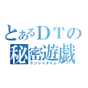 とあるＤＴの秘密遊戯（ケンジャタイム）