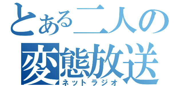 とある二人の変態放送（ネットラジオ）