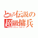 とある伝説の超級傭兵（ソリッド・スネーク）