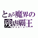 とある魔界の残虐覇王（デスカール）