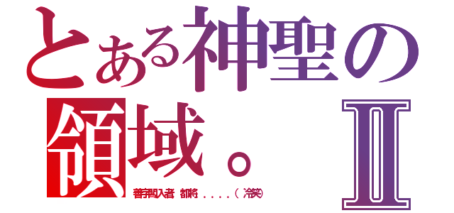 とある神聖の領域。Ⅱ（善字闖入者，都將．．．．．（冷笑））