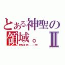 とある神聖の領域。Ⅱ（善字闖入者，都將．．．．．（冷笑））