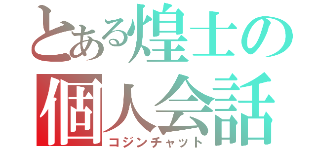 とある煌士の個人会話（コジンチャット）