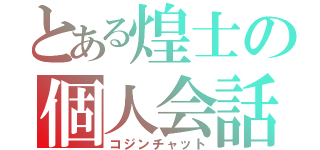 とある煌士の個人会話（コジンチャット）