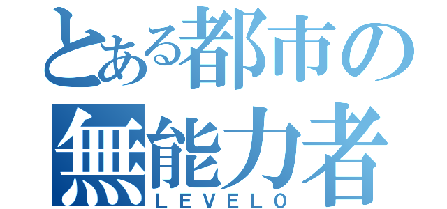 とある都市の無能力者（ＬＥＶＥＬ０）