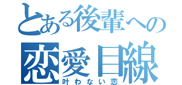 とある後輩への恋愛目線（叶わない恋）