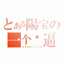 とある陽宝の一个儍逼（ｓｈａｂｉｌｉｔｙ）