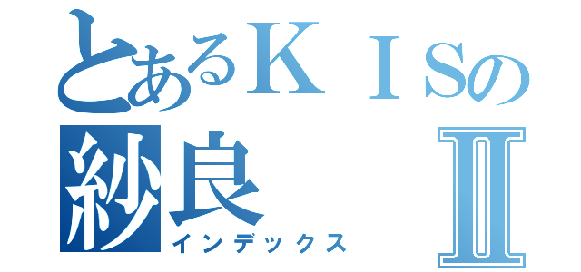 とあるＫＩＳの紗良Ⅱ（インデックス）