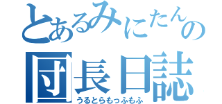 とあるみにたんの団長日誌（うるとらもっふもふ）