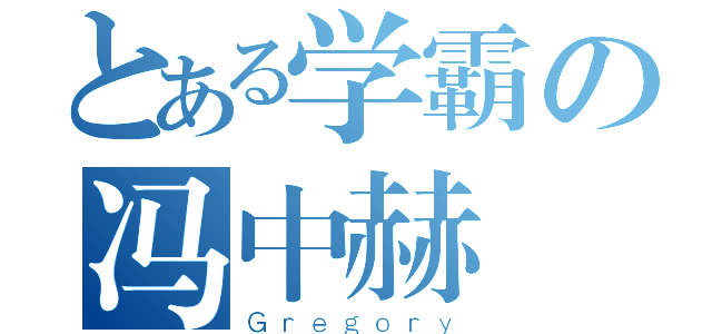 とある学霸の冯中赫（Ｇｒｅｇｏｒｙ）