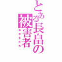 とある長畠の被害者（おホモだち）