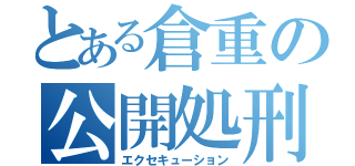 とある倉重の公開処刑（エクセキューション）