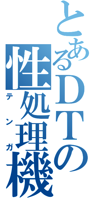 とあるＤＴの性処理機（テンガ）