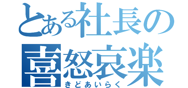 とある社長の喜怒哀楽（きどあいらく）