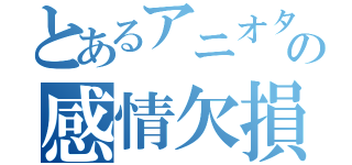 とあるアニオタ魔法使いの感情欠損（）