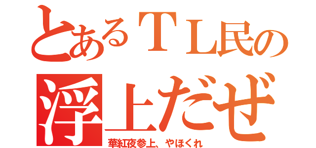 とあるＴＬ民の浮上だぜ（華紅夜参上、やほくれ）