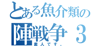 とある魚介類の陣戦争３（素人です。）