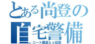 とある尚登の自宅警備（ニート最高ｂｙ尚登）