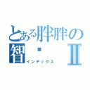 とある胖胖の智瑋Ⅱ（インデックス）