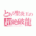 とある聖炎王の超絶破龍（ディアドラインゾラフィゾ）