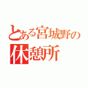 とある宮城野の休憩所（）