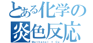 とある化学の炎色反応（Ｍｅｔｈａｎｏｌ ＋ Ｃｕ）