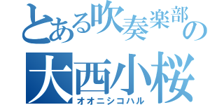 とある吹奏楽部の大西小桜（オオニシコハル）