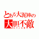 とある大泥棒の大胆不敵（ルパン三世）