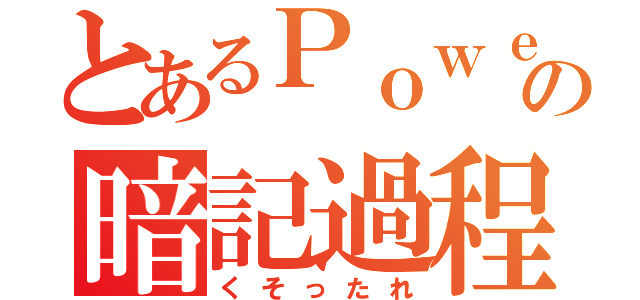 とあるＰｏｗｅｒ Ｓｔａｇｅの暗記過程（くそったれ）