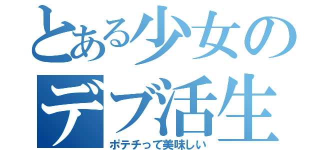 とある少女のデブ活生活（ポテチって美味しい）