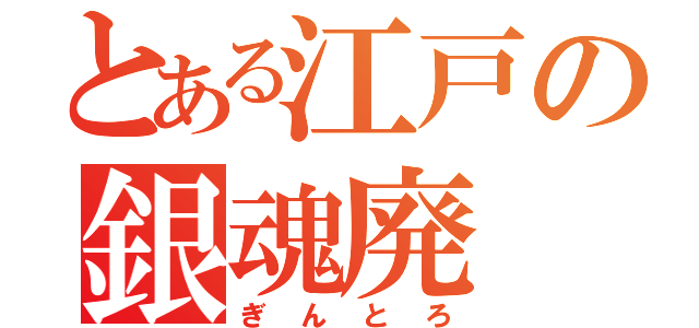 とある江戸の銀魂廃（ぎんとろ）