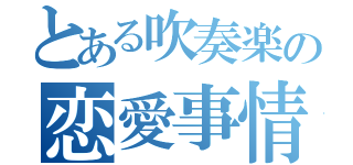 とある吹奏楽の恋愛事情（）