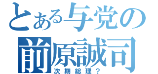 とある与党の前原誠司（次期総理？）