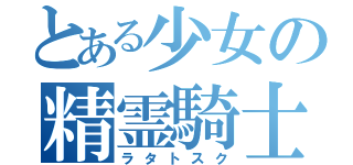 とある少女の精霊騎士（ラタトスク）