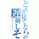 とある見てたらの遅刻しそう（オワッタワ）