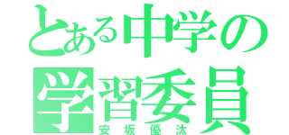 とある中学の学習委員長（安坂優汰）