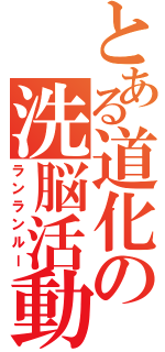 とある道化の洗脳活動（ランランルー）