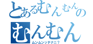 とあるむんむんのむんむんむんむん（ムンムンッテナニ？）