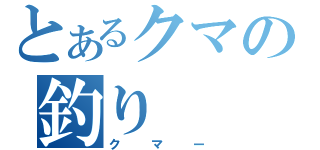 とあるクマの釣り（クマー）