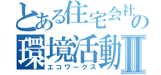 とある住宅会社の環境活動Ⅱ（エコワークス）