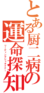 とある厨二病の運命探知（リーディングシュタイナー）