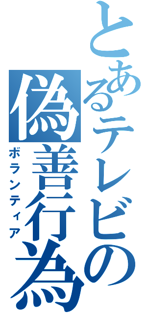 とあるテレビの偽善行為（ボランティア）