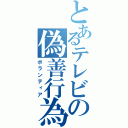 とあるテレビの偽善行為（ボランティア）