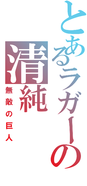 とあるラガーの清純（無敵の巨人）